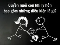 Quyền nuôi con khi ly hôn bao gồm những điều kiện là gì?