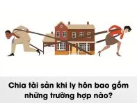 Chia tài sản khi ly hôn bao gồm những trường hợp nào?