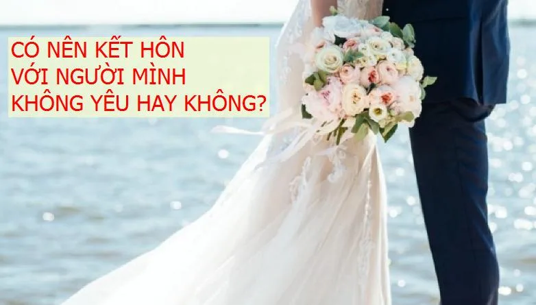 Có nên kết hôn với người mình không yêu? Lý do và hậu quả Có nên kết hôn với người mình không yêu? Lý do và hậu quả