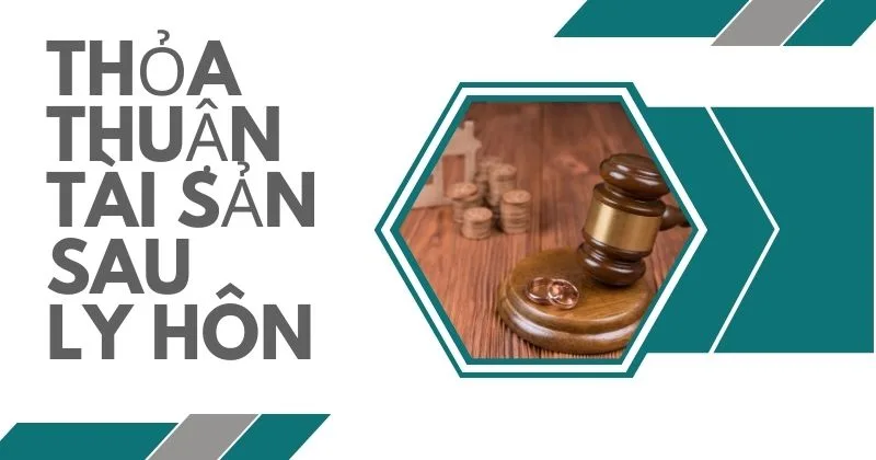 Tìm hiểu về văn bản thỏa thuận tài sản sau ly hôn chi tiết Thỏa thuận tài sản sau ly hôn