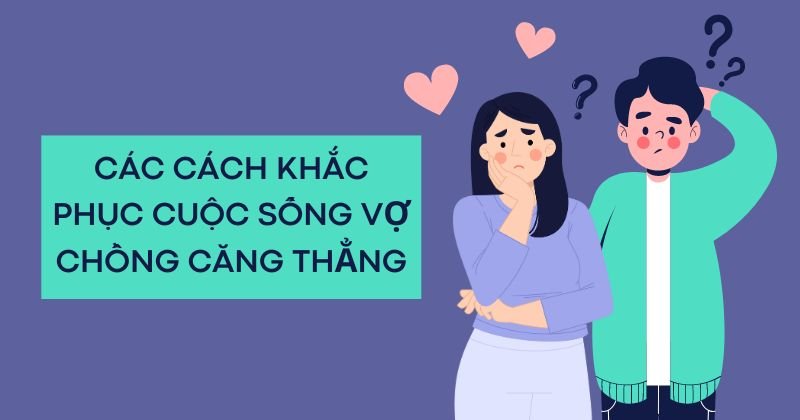 Cuộc sống vợ chồng căng thẳng do đâu và cách khắc phục Các cách khắc phục cuộc sống vợ chồng căng thẳng