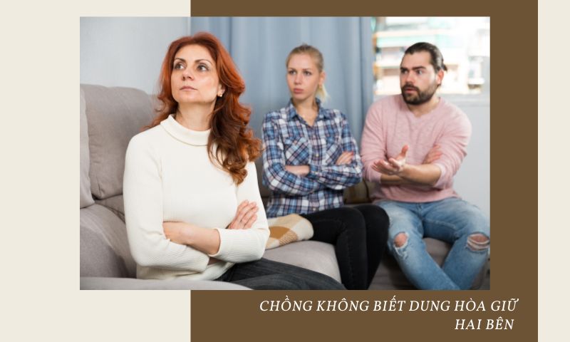 Vài nguyên nhân dẫn tới xung đột giữa mẹ chồng và nàng dâu Chồng không biết cách dung hòa