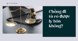 [Giải đáp] Chồng đi tù có được ly hôn không? 