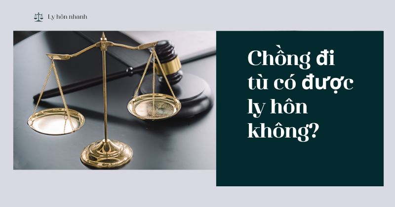 Chồng đi tù có được ly hôn