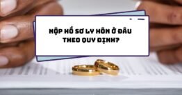 Giải đáp nộp hồ sơ ly hôn ở đâu chi tiết từ A – Z 