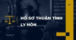 Hồ sơ thuận tình ly hôn cần giấy tờ gì? Nộp hồ sơ ở đâu? 