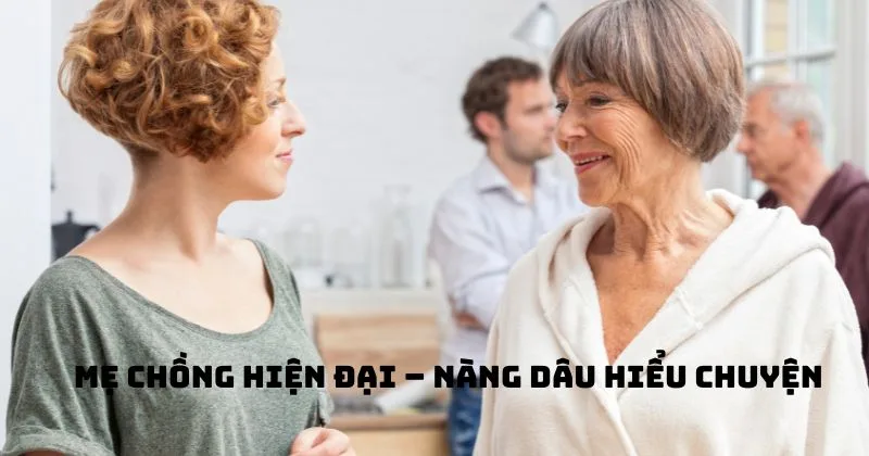 Mẹ chồng hiện đại – Nàng dâu hiểu chuyện: Liệu có còn khoảng cách? Mẹ chồng hiện đại nàng dâu hiểu chuyện