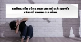 Không nên dùng bạo lực để giải quyết vấn đề trong gia đình