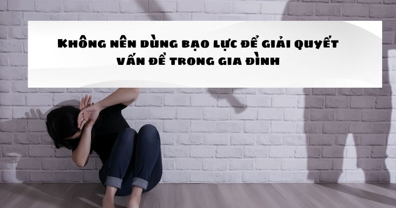 Không nên dùng bạo lực để giải quyết vấn đề trong gia đình Không nên dùng bạo lực để giải quyết vấn đề trong gia đình