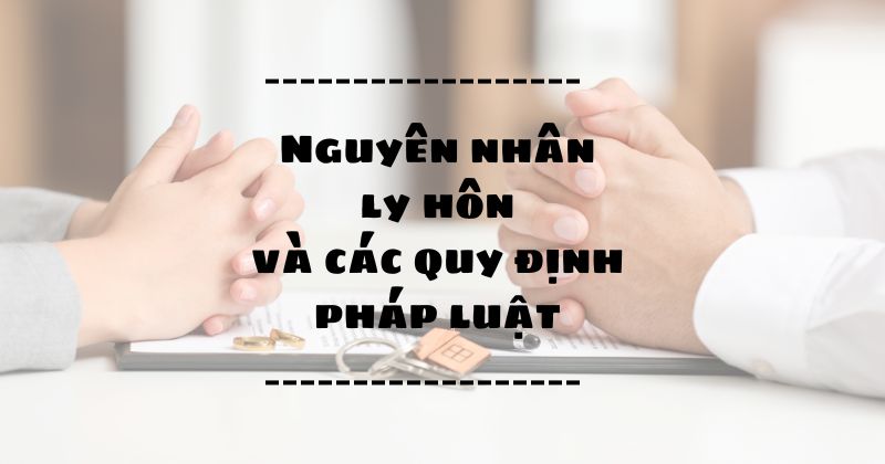 Nguyên nhân dẫn đến ly hôn và các quy định pháp luật liên quan Nguyên nhân dẫn đến ly hôn là gì