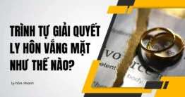 Trình tự giải quyết ly hôn vắng mặt như thế nào? Có lâu không? 