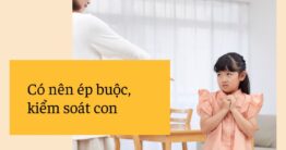 Có nên ép buộc kiểm soát con chặt chẽ trong giai đoạn trưởng thành?