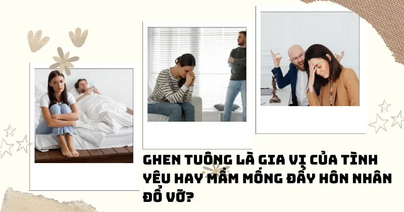 Ghen tuông là gia vị của tình yêu hay mầm mống đẩy hôn nhân đổ vỡ?