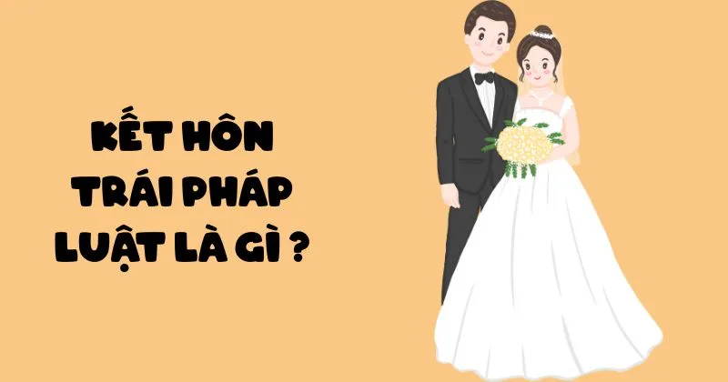 Tìm hiểu kết hôn trái pháp luật là gì mới nhất 2025 Kết hôn trái pháp luật là gì