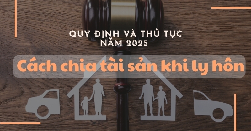 Cách chia tài sản khi ly hôn: Quy định và thủ tục năm 2025 cách chia tài sản khi ly hôn