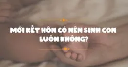 Mới kết hôn có nên sinh con sớm không?