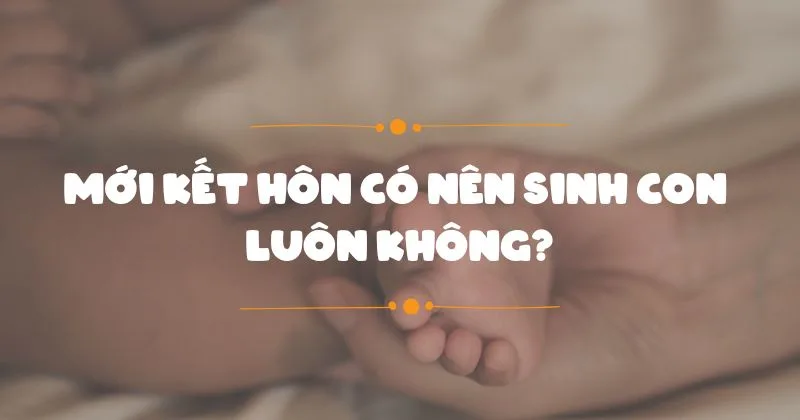 Mới kết hôn có nên sinh con sớm không?
