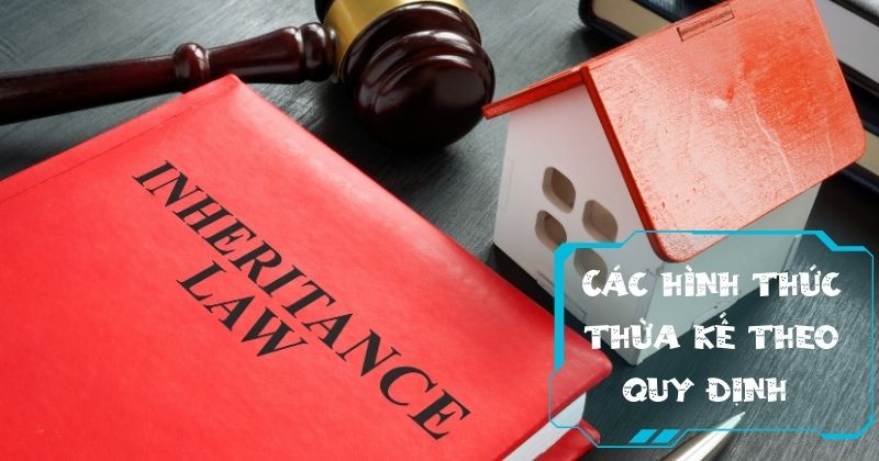 Quyền thừa kế là gì? Quy định theo pháp luật Việt Nam hiện hành Các hình thức thừa kế theo quy định pháp luật