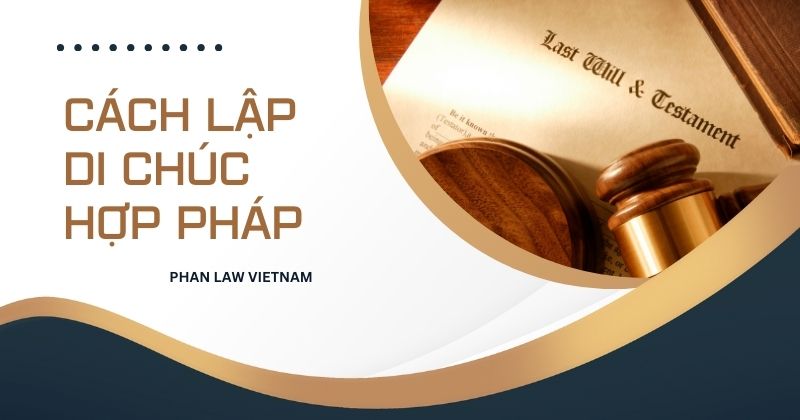 Tìm hiểu về lập di chúc hợp pháp chi tiết nhất 2025 Cách lập di chúc hợp pháp