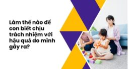 Làm thế nào để con biết chịu trách nhiệm với hậu quả do mình gây ra