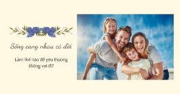 Kết hôn sống cùng nhau cả đời: Làm thế nào để yêu thương không vơi đi?