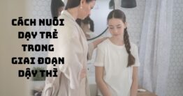 Cách nuôi dạy trẻ trong giai đoạn dậy thì Cách nuôi dạy trẻ trong giai đoạn dậy thì