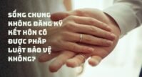 Sống chung không đăng ký kết hôn có được pháp luật bảo vệ không? Sống chung không đăng ký kết hôn có được pháp luật bảo vệ không?