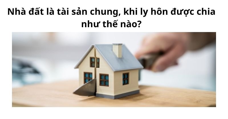Một bên đứng tên nhà đất thì có chắc là tài sản riêng khi ly hôn? Nhà đất là tài sản chung thì khi ly hôn được chia như thế nào